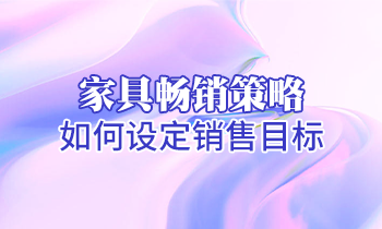 【家具培訓】家具暢銷策略：如何設(shè)定銷售目標？